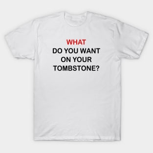 WHAT DO YOU WANT ON YOUR TOMBSTONE T-Shirt